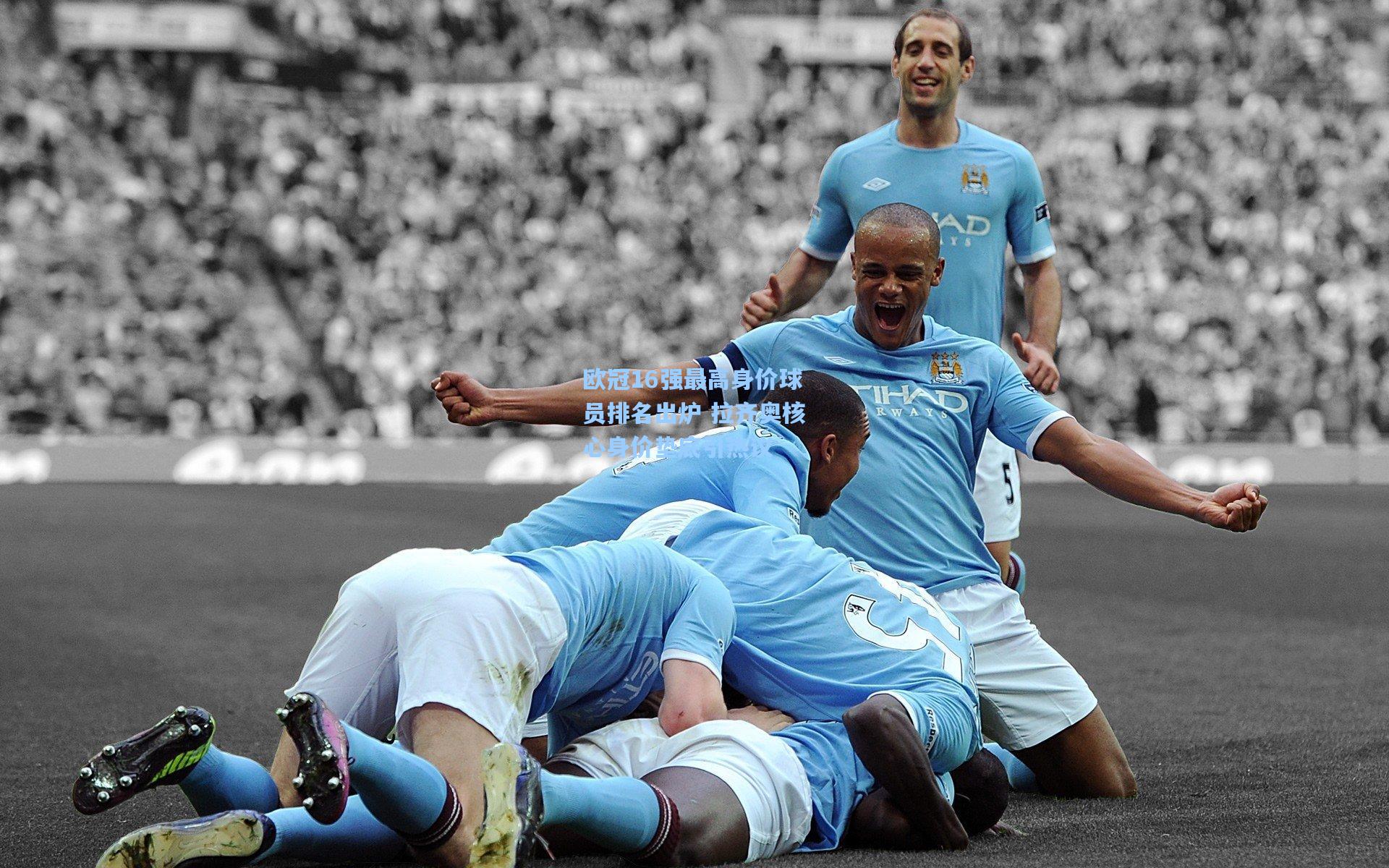 欧冠16强最高身价球员排名出炉 拉齐奥核心身价垫底引热议