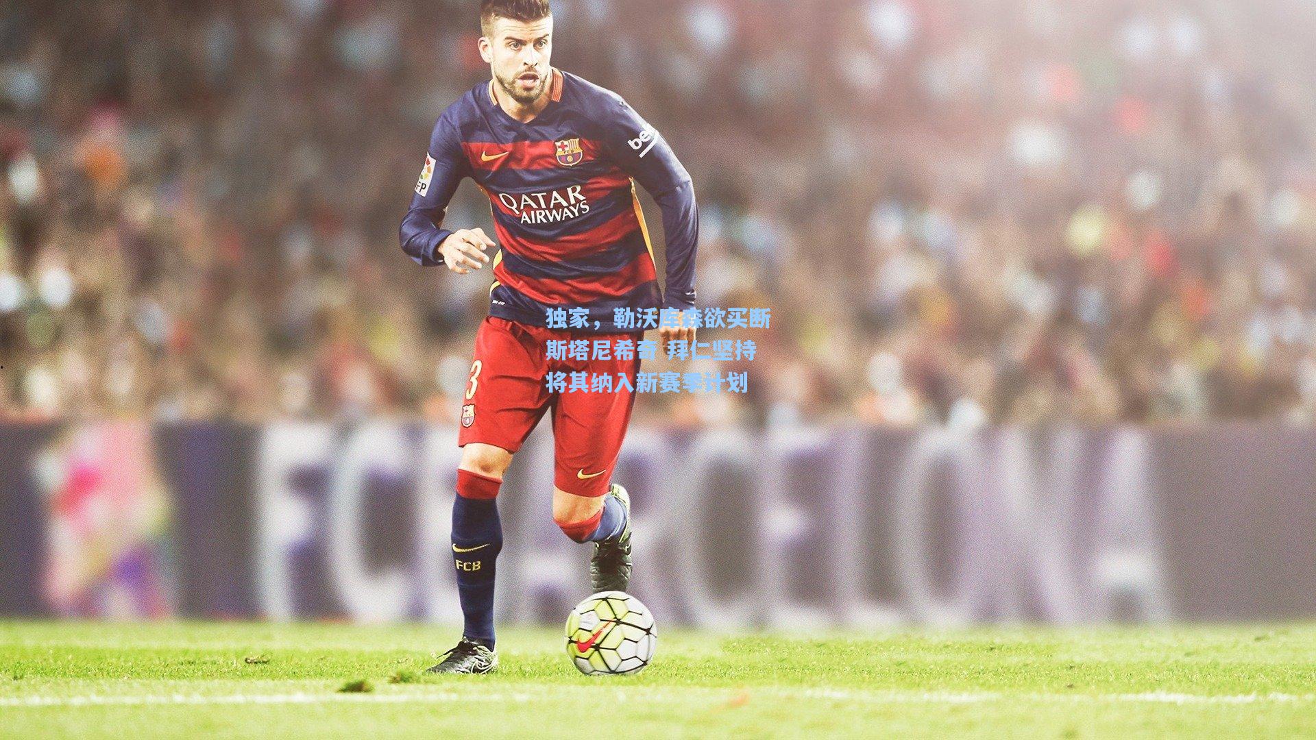 独家，勒沃库森欲买断斯塔尼希奇 拜仁坚持将其纳入新赛季计划