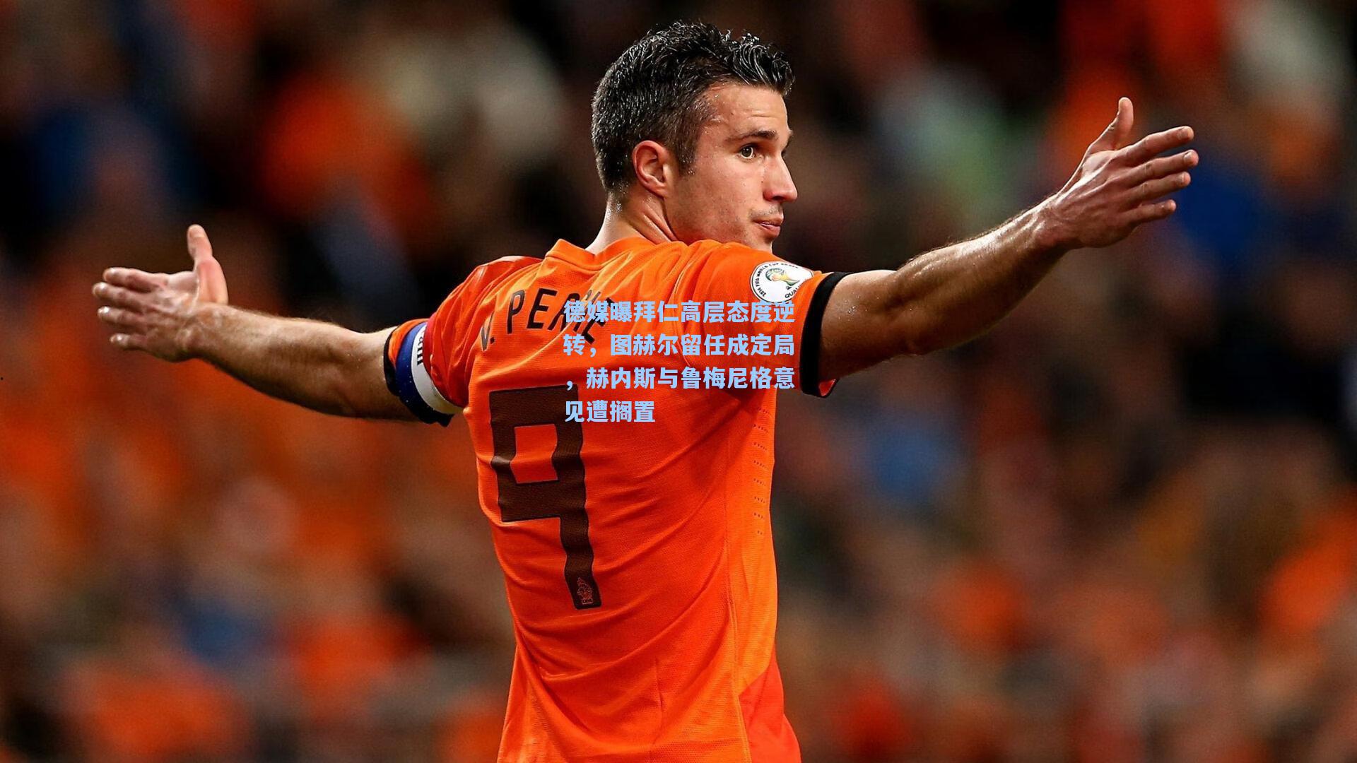 德媒曝拜仁高层态度逆转，图赫尔留任成定局，赫内斯与鲁梅尼格意见遭搁置