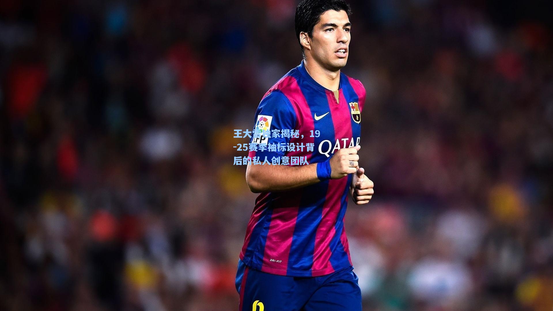 王大雷独家揭秘，19-25赛季袖标设计背后的私人创意团队