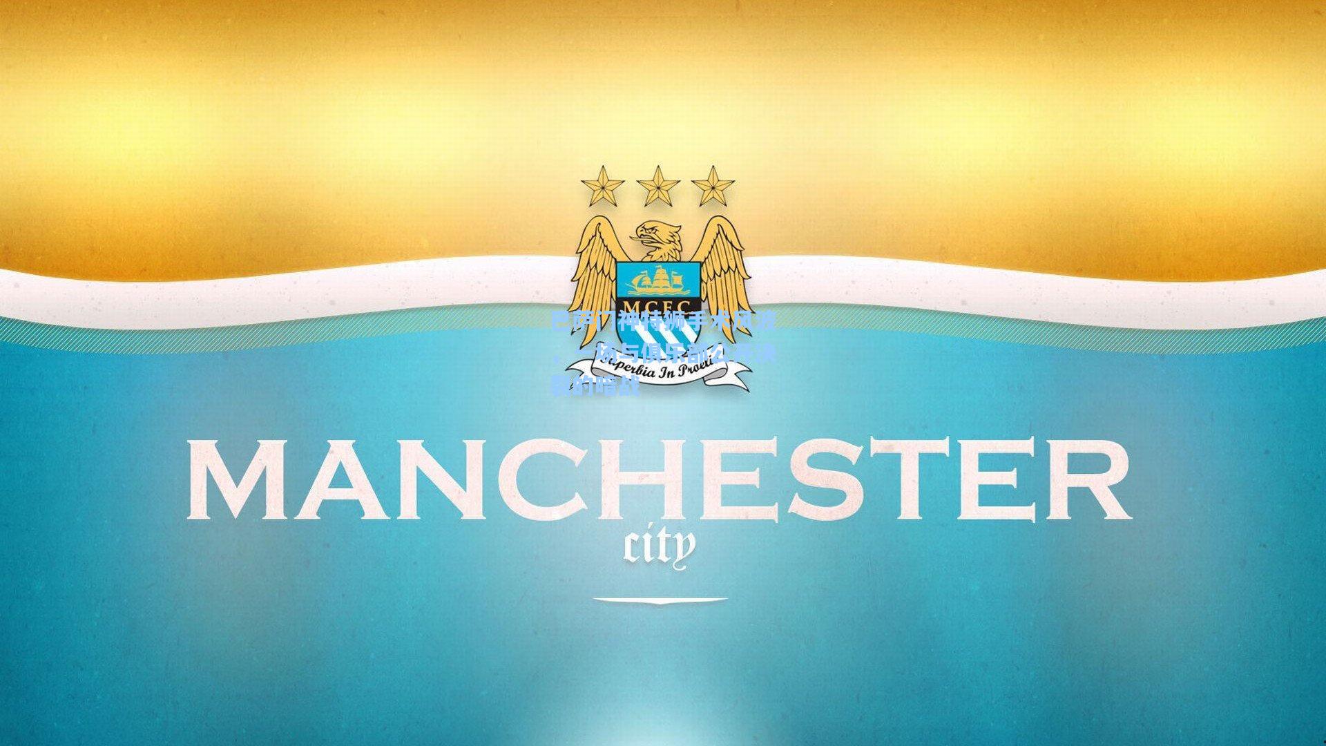 巴萨门神特狮手术风波，一场与俱乐部公开决裂的暗战