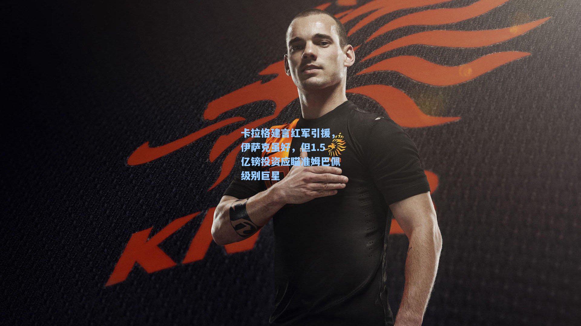 卡拉格建言红军引援，伊萨克虽好，但1.5亿镑投资应瞄准姆巴佩级别巨星