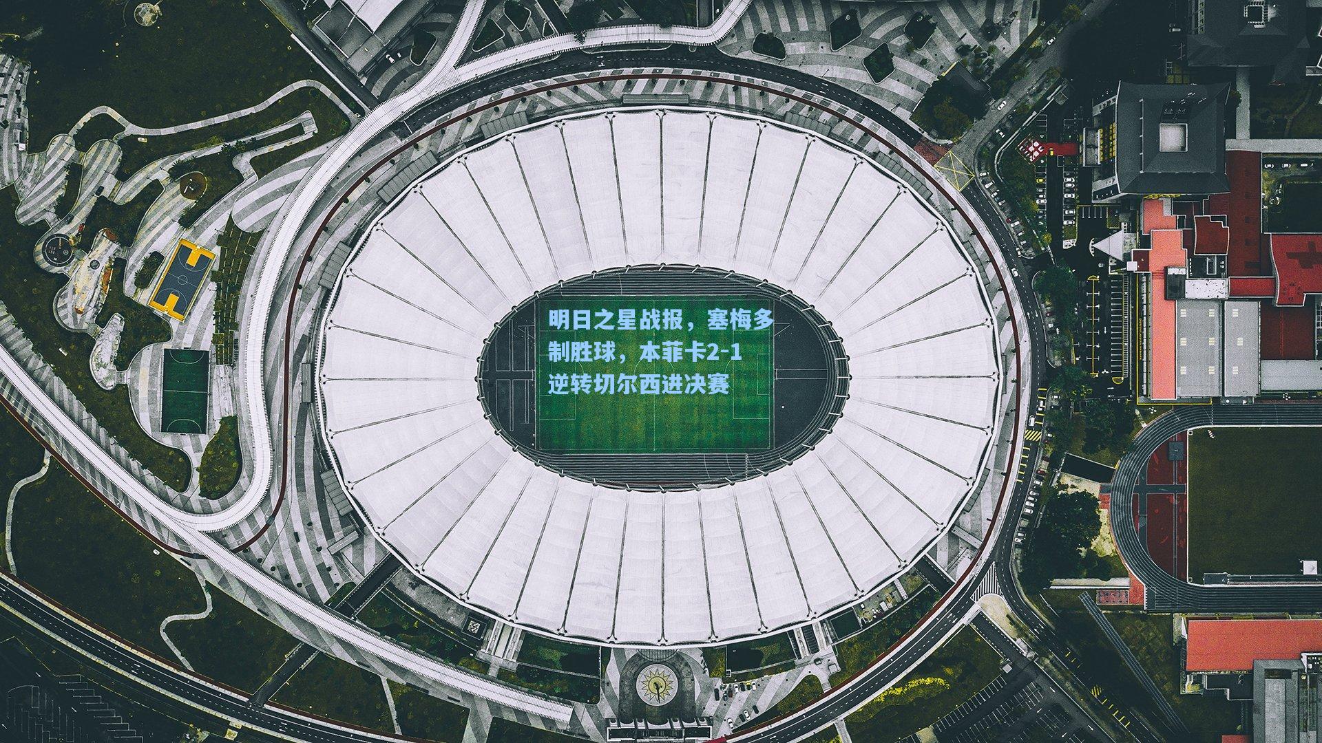 明日之星战报，塞梅多制胜球，本菲卡2-1逆转切尔西进决赛