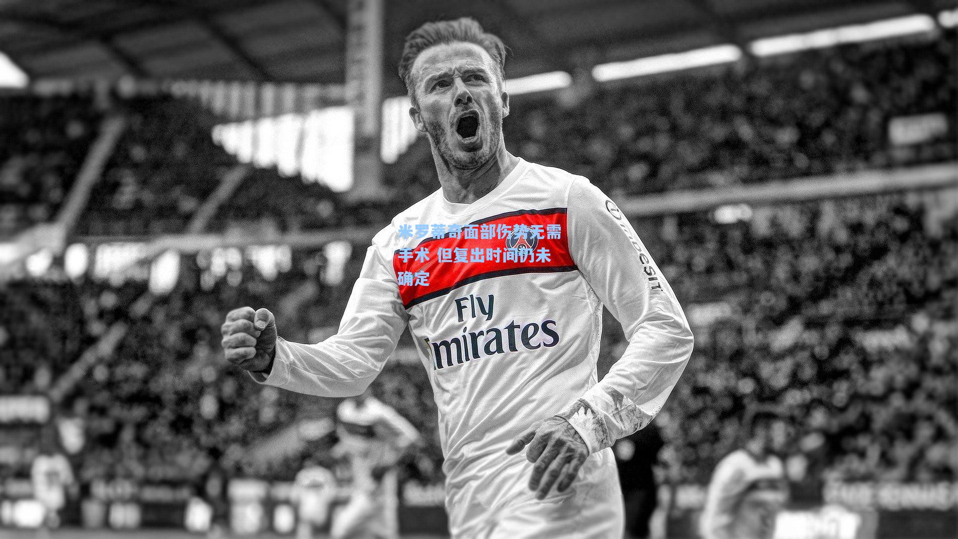 米罗蒂奇面部伤势无需手术 但复出时间仍未确定