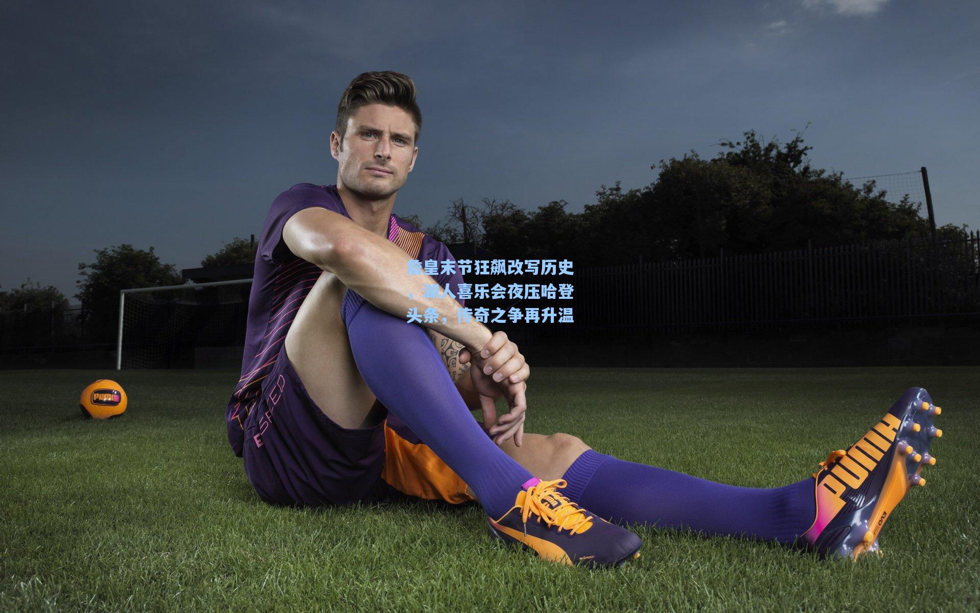 詹皇末节狂飙改写历史，湖人喜乐会夜压哈登头条，传奇之争再升温