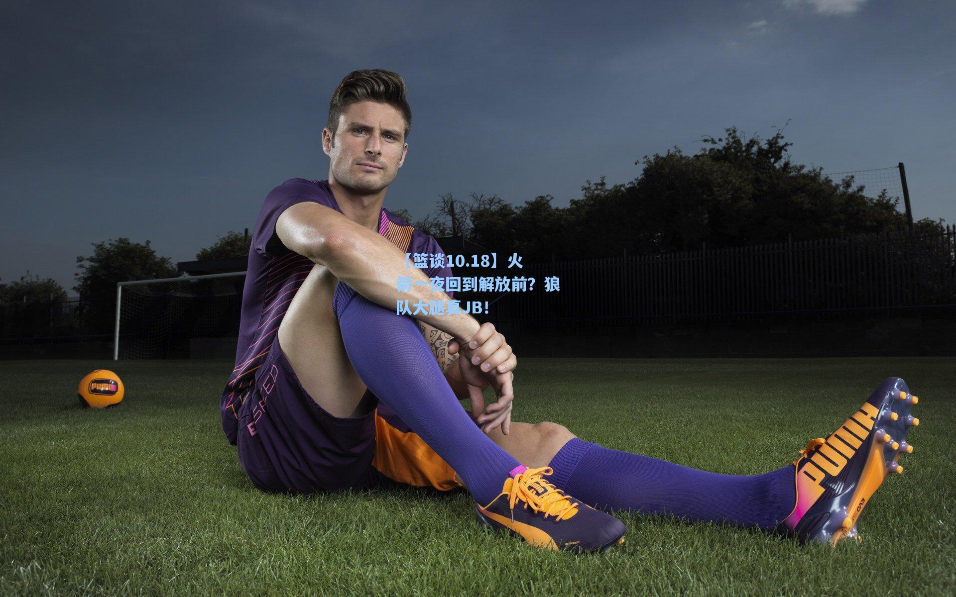 【篮谈10.18】火箭一夜回到解放前?狼队大腿真JB!