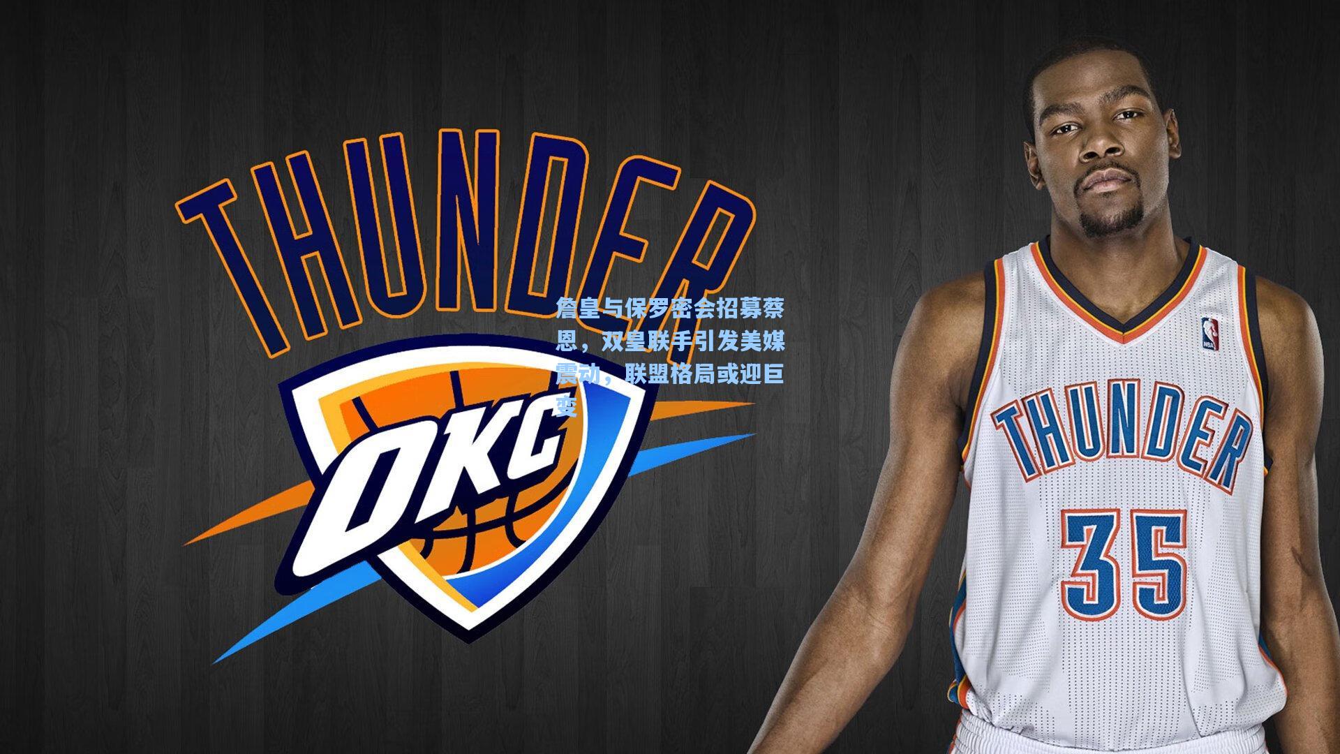 詹皇与保罗密会招募蔡恩,双皇联手引发美媒震动,联盟格局或迎巨变