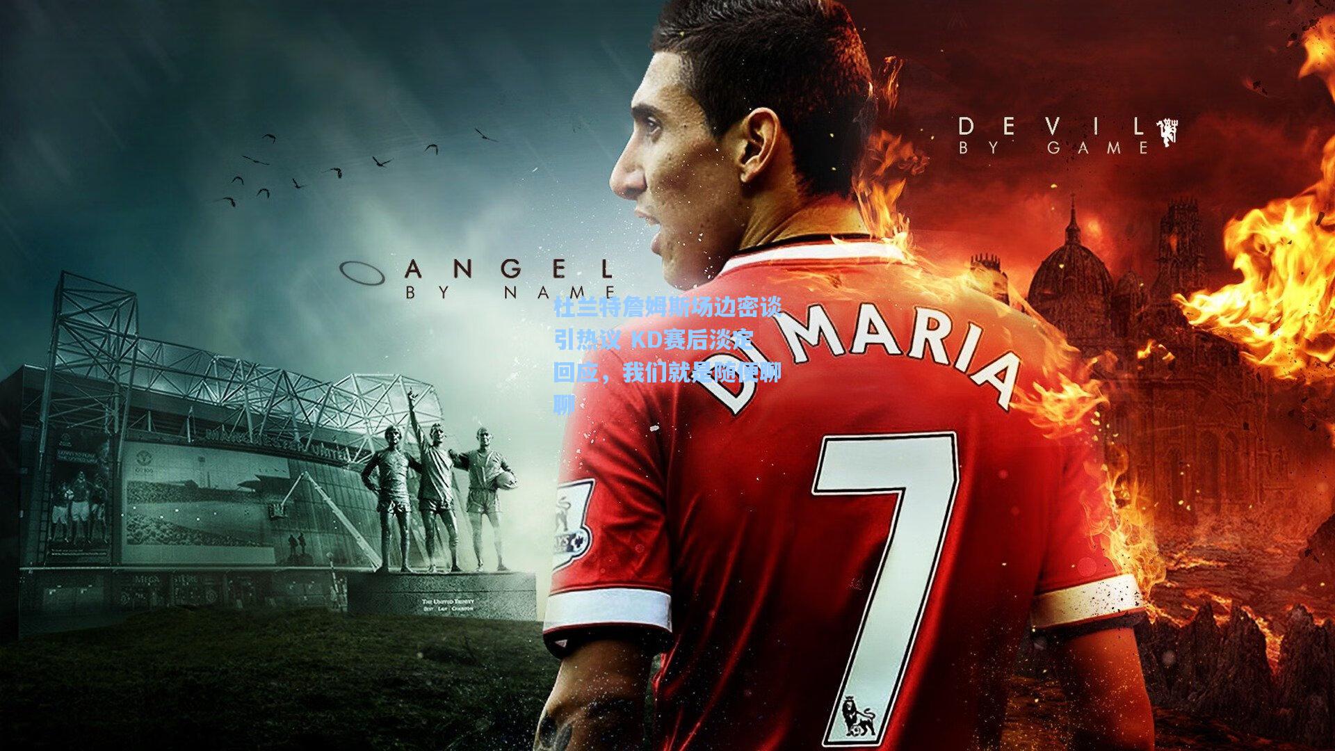 杜兰特詹姆斯场边密谈引热议 KD赛后淡定回应，我们就是随便聊聊