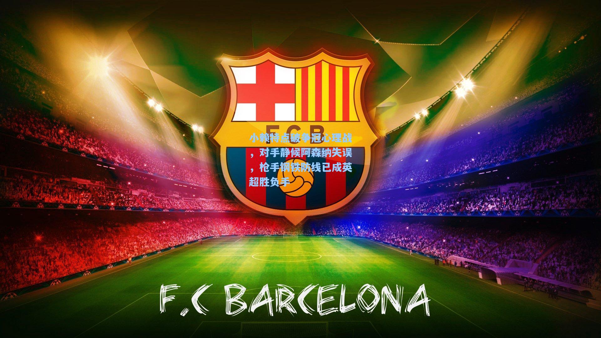 小赖特点破争冠心理战，对手静候阿森纳失误，枪手钢铁防线已成英超胜负手