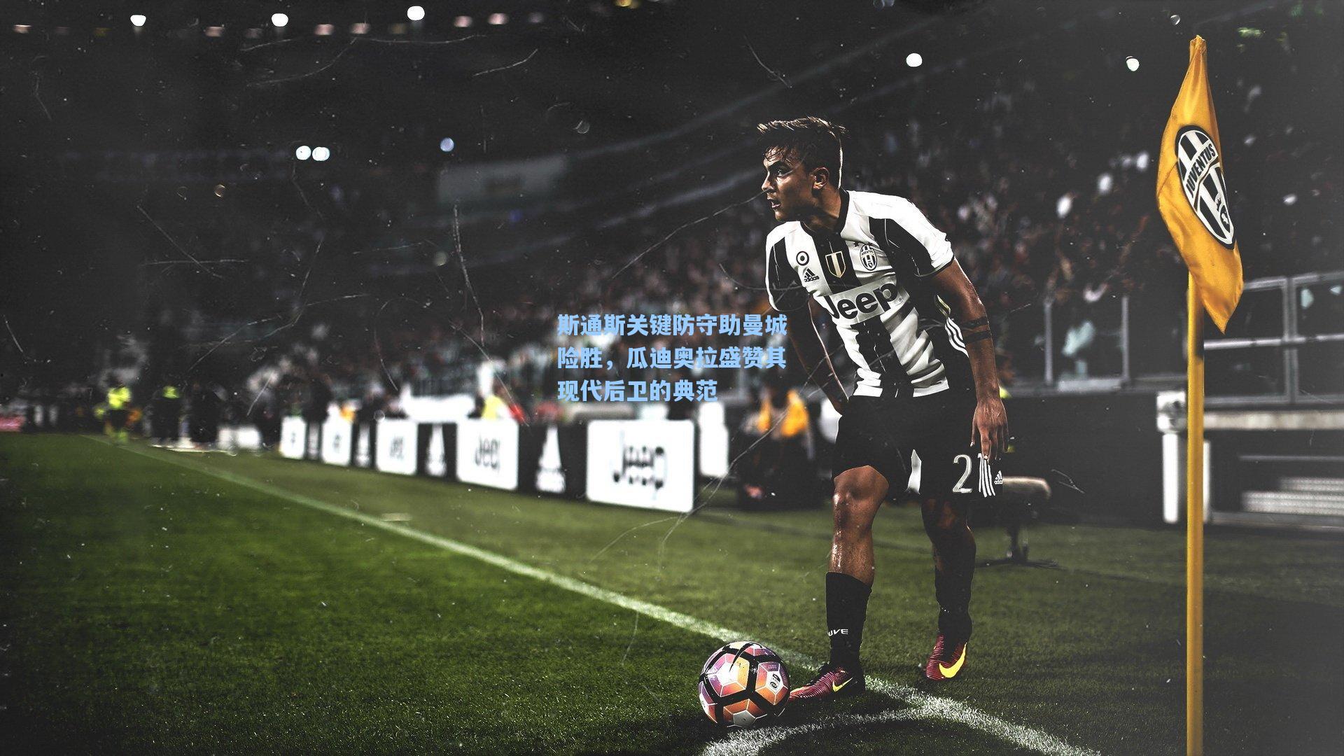 斯通斯关键防守助曼城险胜,瓜迪奥拉盛赞其现代后卫的典范