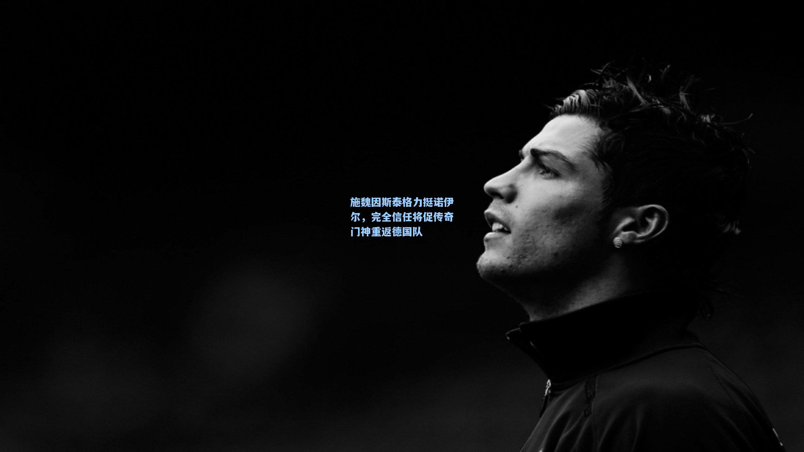 施魏因斯泰格力挺诺伊尔，完全信任将促传奇门神重返德国队